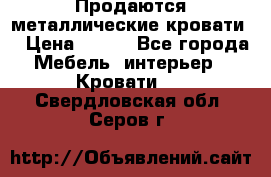 Продаются металлические кровати  › Цена ­ 100 - Все города Мебель, интерьер » Кровати   . Свердловская обл.,Серов г.